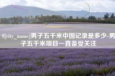 承德男子五千米中国记录是多少-男子五千米项目一直备受关注