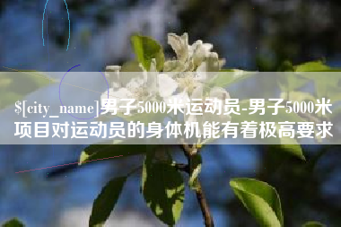 承德男子5000米运动员-男子5000米项目对运动员的身体机能有着极高要求
