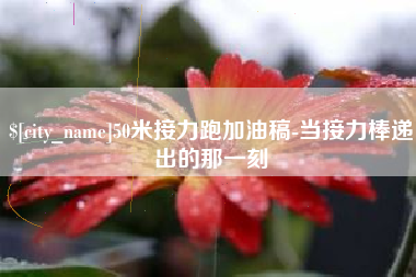 承德50米接力跑加油稿-当接力棒递出的那一刻