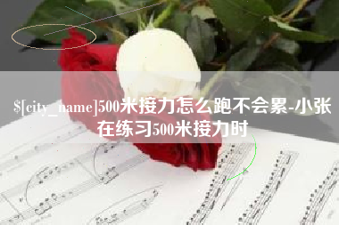 承德500米接力怎么跑不会累-小张在练习500米接力时