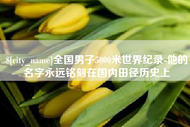 承德全国男子5000米世界纪录-他的名字永远铭刻在国内田径历史上