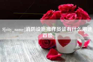 承德消防设施操作员证有什么用途百度