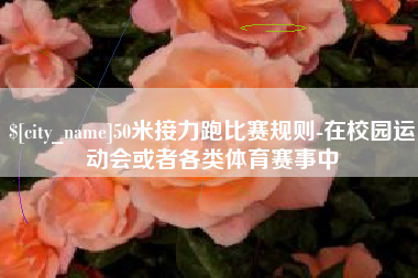 承德50米接力跑比赛规则-在校园运动会或者各类体育赛事中