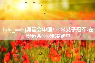 承德奥运会中国5000米女子冠军-在奥运会5000米决赛中