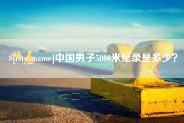 承德中国男子5000米纪录是多少？