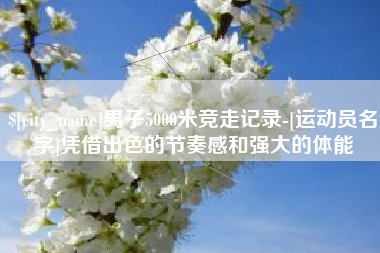 承德男子5000米竞走记录-[运动员名字]凭借出色的节奏感和强大的体能