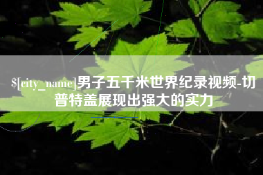 承德男子五千米世界纪录视频-切普特盖展现出强大的实力