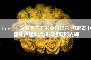 承德男子五千米全国纪录-闪耀着中国田径运动员拼搏进取的光辉