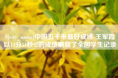 承德中国五千米最好成绩-王军霞以14分51秒92的成绩刷新了全国学生记录