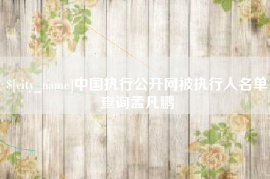 承德中国执行公开网被执行人名单查询孟凡鹏