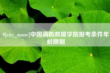 承德中国消防救援学院报考条件年龄限制