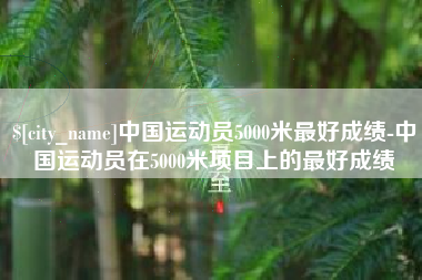 承德中国运动员5000米最好成绩-中国运动员在5000米项目上的最好成绩