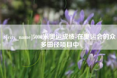 承德5000米奥运成绩-在奥运会的众多田径项目中