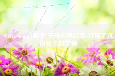 承德男子5千米世界纪录-打破了这份长久的宁静