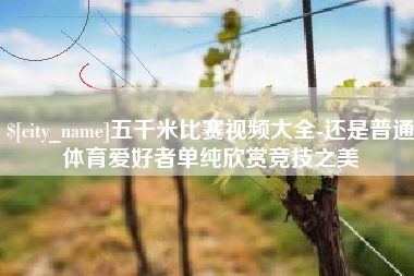 承德五千米比赛视频大全-还是普通体育爱好者单纯欣赏竞技之美