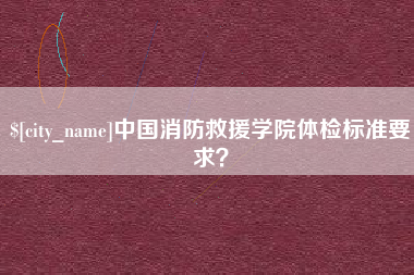 承德中国消防救援学院体检标准要求？