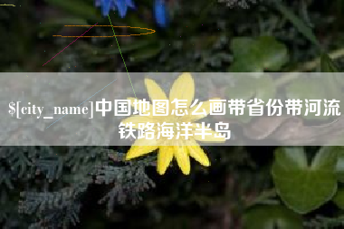 承德中国地图怎么画带省份带河流铁路海洋半岛