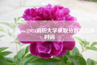 承德2024消防大学录取分数线公布时间