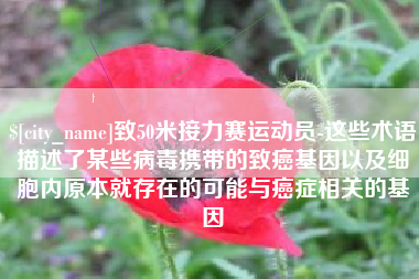 承德致50米接力赛运动员-这些术语描述了某些病毒携带的致癌基因以及细胞内原本就存在的可能与癌症相关的基因