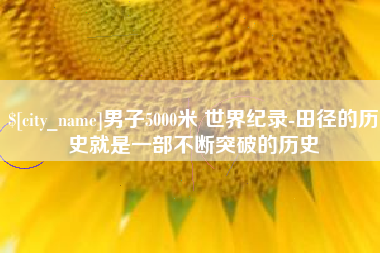 承德男子5000米 世界纪录-田径的历史就是一部不断突破的历史