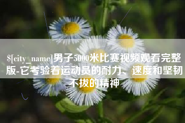 承德男子5000米比赛视频观看完整版-它考验着运动员的耐力、速度和坚韧不拔的精神