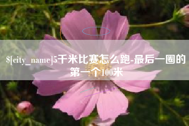 承德5千米比赛怎么跑-最后一圈的第一个100米