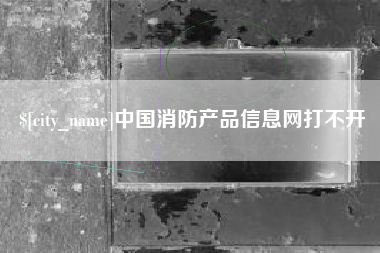 承德中国消防产品信息网打不开