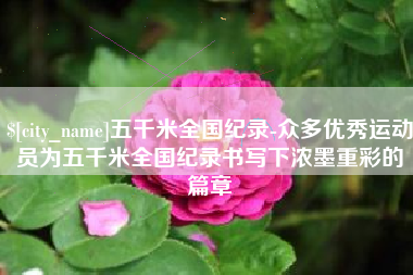 承德五千米全国纪录-众多优秀运动员为五千米全国纪录书写下浓墨重彩的篇章