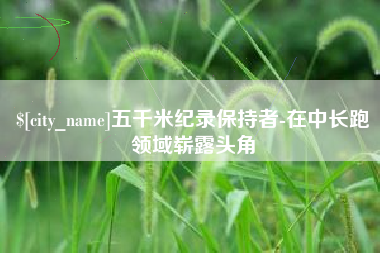 承德五千米纪录保持者-在中长跑领域崭露头角