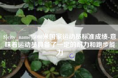 承德5000米国家运动员标准成绩-意味着运动员具备了一定的耐力和跑步能力