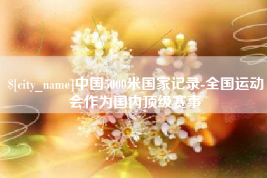 承德中国5000米国家记录-全国运动会作为国内顶级赛事