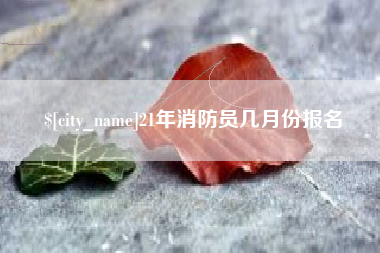 承德21年消防员几月份报名