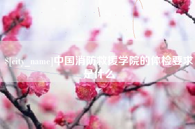 承德中国消防救援学院的体检要求是什么
