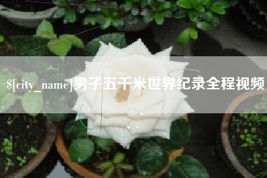 承德男子五千米世界纪录全程视频