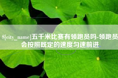 承德五千米比赛有领跑员吗-领跑员会按照既定的速度匀速前进