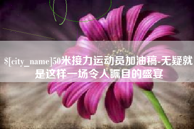 承德50米接力运动员加油稿-无疑就是这样一场令人瞩目的盛宴