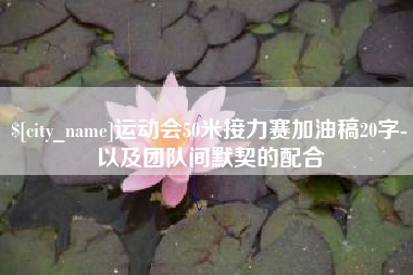 承德运动会50米接力赛加油稿20字-以及团队间默契的配合