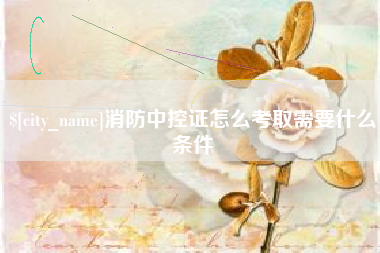 承德消防中控证怎么考取需要什么条件