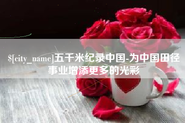 承德五千米纪录中国-为中国田径事业增添更多的光彩