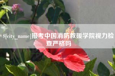 承德报考中国消防救援学院视力检查严格吗