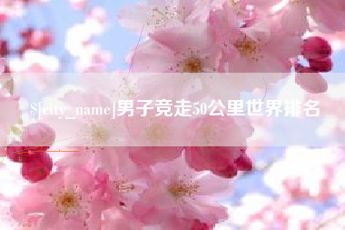 承德男子竞走50公里世界排名