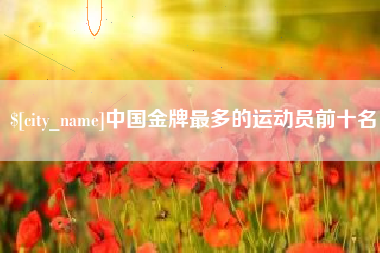 承德中国金牌最多的运动员前十名