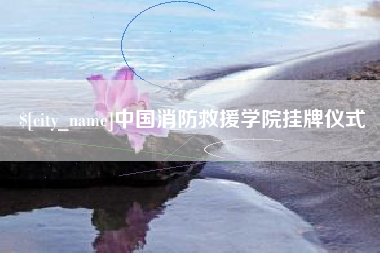 承德中国消防救援学院挂牌仪式