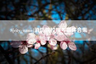 承德消防院校报考条件合集