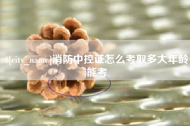 承德消防中控证怎么考取多大年龄能考